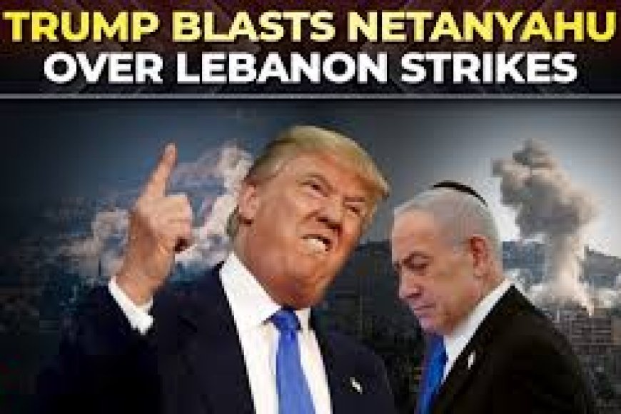 Trump blasts Netanyahu over military ops in Lebanon