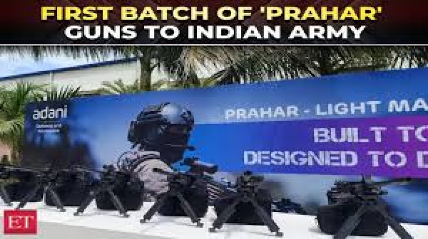 Adani Defence delivers first batch of 2,000 'Prahar' light machine guns to Army