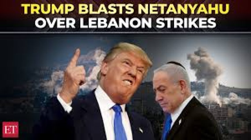 Trump blasts Netanyahu over military ops in Lebanon